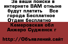 За ваши поиски в интернете ВАМ отныне будут платить! - Все города Бесплатное » Отдам бесплатно   . Кемеровская обл.,Анжеро-Судженск г.